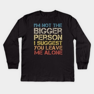 I'm Not The Bigger Person You Better Leave Me Alone Kids Long Sleeve T-Shirt